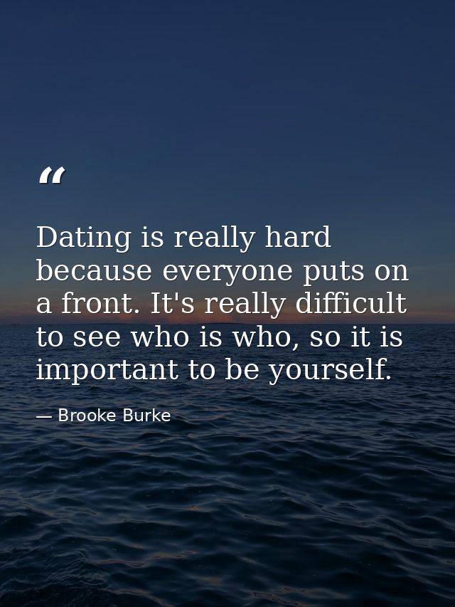 Dating is really hard because everyone puts on a front. It's really difficult to see who is who, so it is important to b — Brooke Burke