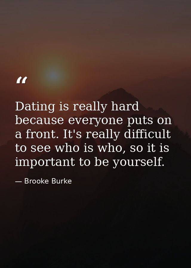 Dating is really hard because everyone puts on a front. It's really difficult to see who is who, so it is important to b — Brooke Burke