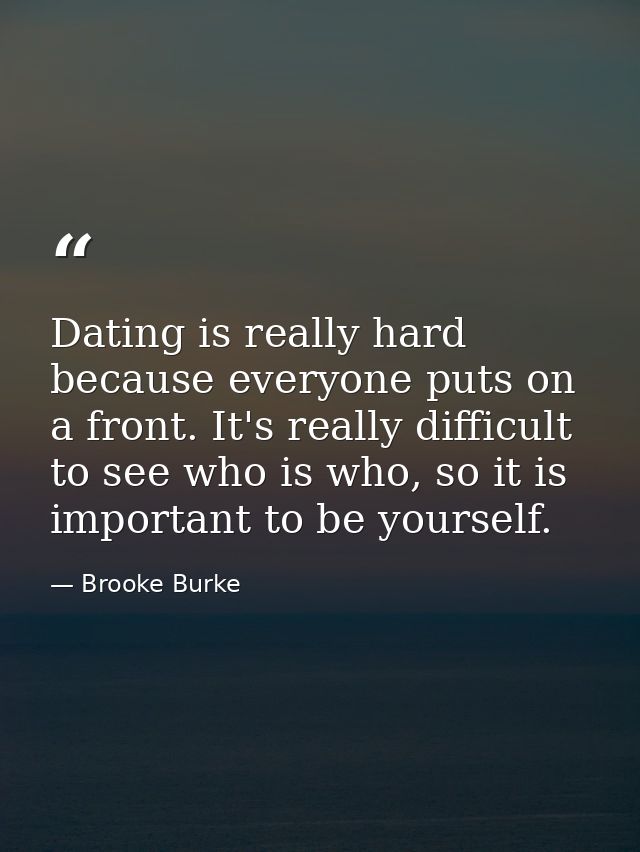 Dating is really hard because everyone puts on a front. It's really difficult to see who is who, so it is important to b — Brooke Burke