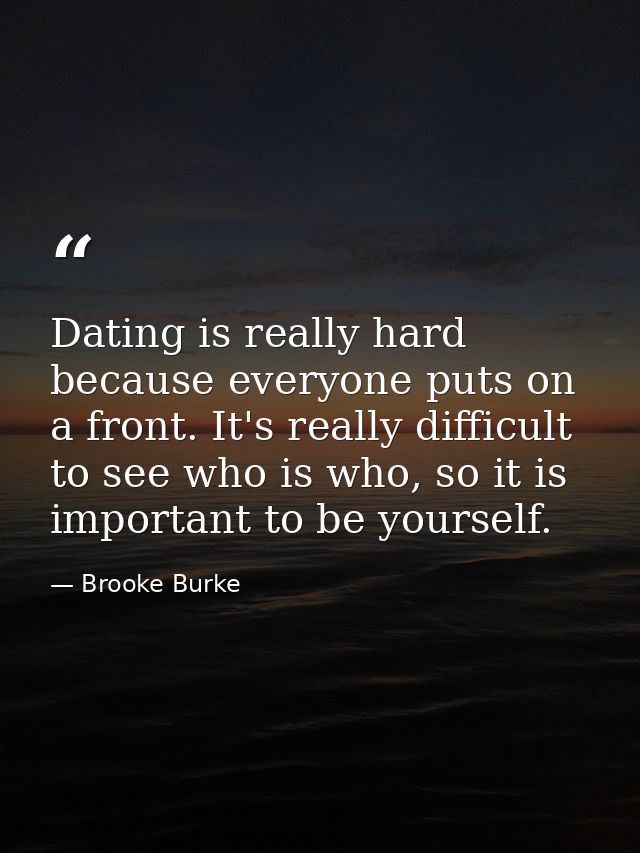 Dating is really hard because everyone puts on a front. It's really difficult to see who is who, so it is important to b — Brooke Burke