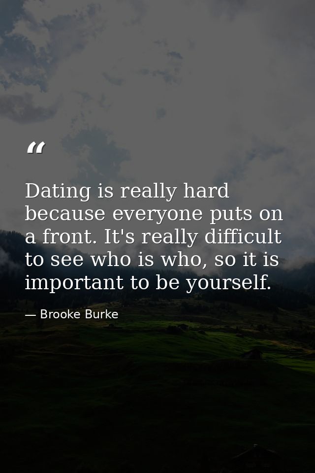 Dating is really hard because everyone puts on a front. It's really difficult to see who is who, so it is important to b — Brooke Burke