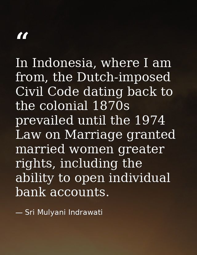 In Indonesia, where I am from, the Dutch-imposed Civil Code dating back to the colonial 1870s prevailed until the 1974 L — Sri Mulyani Indrawati