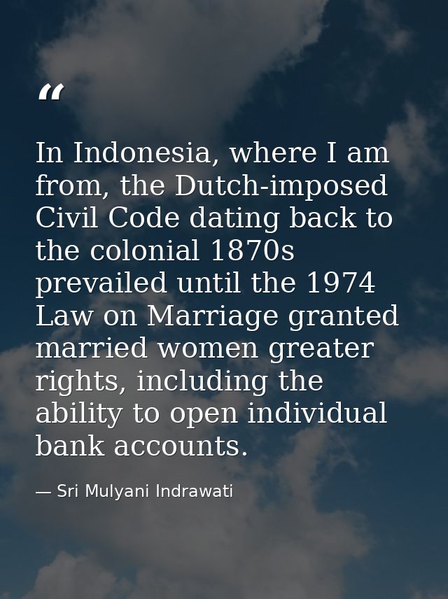 In Indonesia, where I am from, the Dutch-imposed Civil Code dating back to the colonial 1870s prevailed until the 1974 L — Sri Mulyani Indrawati