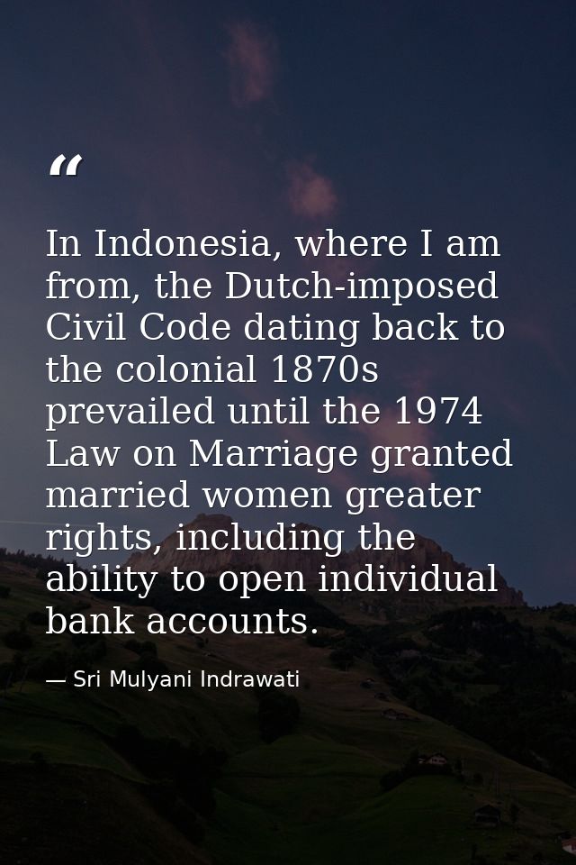 In Indonesia, where I am from, the Dutch-imposed Civil Code dating back to the colonial 1870s prevailed until the 1974 L — Sri Mulyani Indrawati