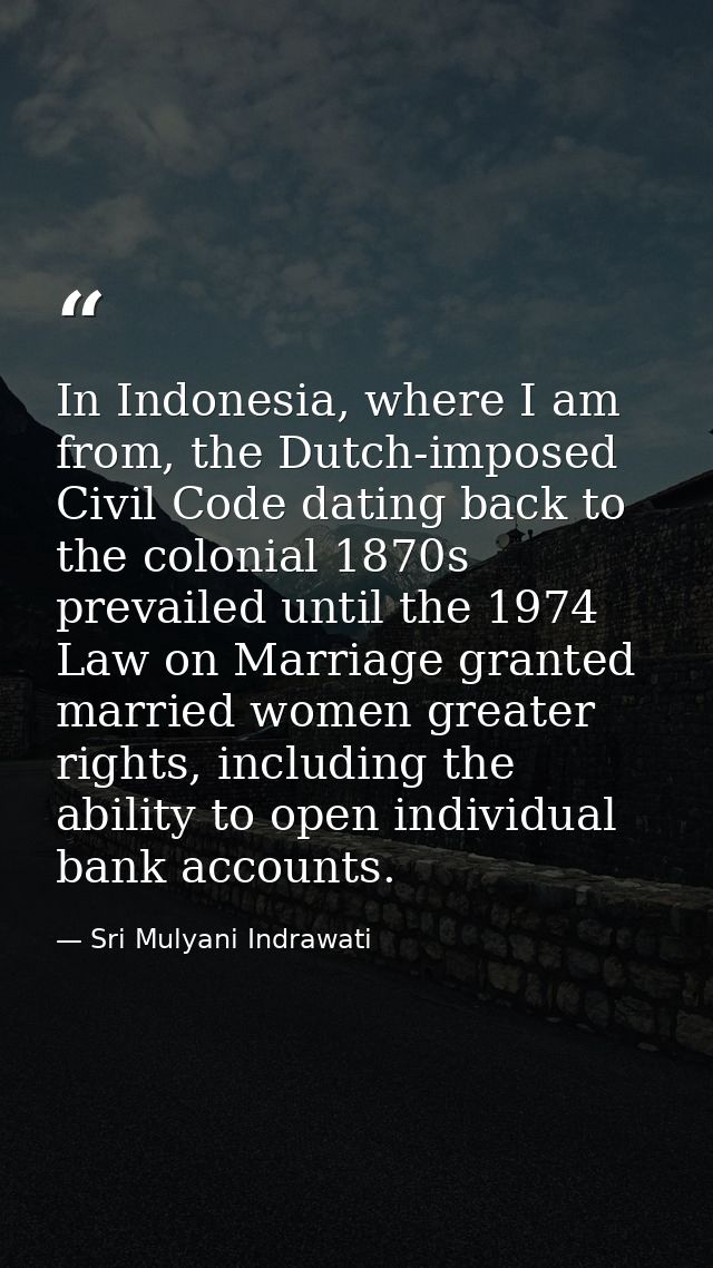 In Indonesia, where I am from, the Dutch-imposed Civil Code dating back to the colonial 1870s prevailed until the 1974 L — Sri Mulyani Indrawati