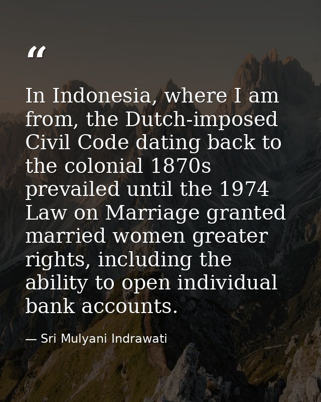 In Indonesia, where I am from, the Dutch-imposed Civil Code dating back to the colonial 1870s prevailed until the 1974 L — Sri Mulyani Indrawati