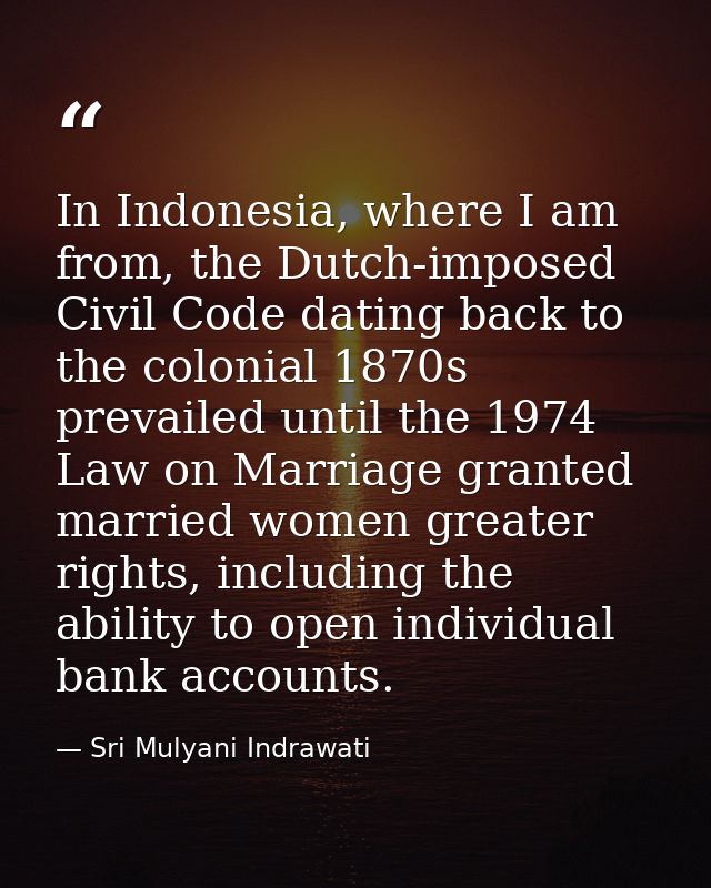 In Indonesia, where I am from, the Dutch-imposed Civil Code dating back to the colonial 1870s prevailed until the 1974 L — Sri Mulyani Indrawati
