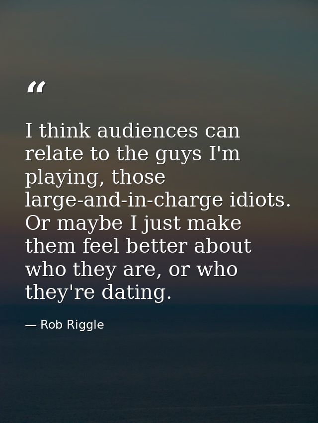 I think audiences can relate to the guys I'm playing, those large-and-in-charge idiots. Or maybe I just make them feel b — Rob Riggle