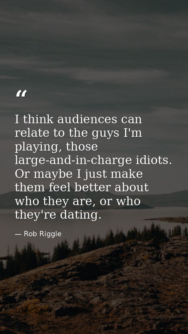 I think audiences can relate to the guys I'm playing, those large-and-in-charge idiots. Or maybe I just make them feel b — Rob Riggle