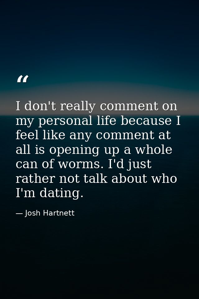 I don't really comment on my personal life because I feel like any comment at all is opening up a whole can of worms. I' — Josh Hartnett