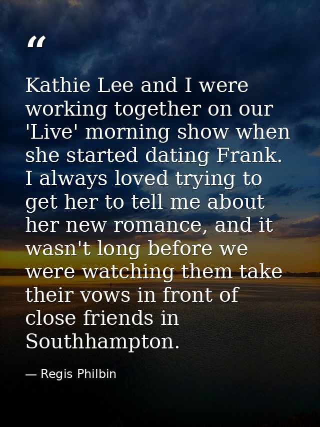 Kathie Lee and I were working together on our 'Live' morning show when she started dating Frank. I always loved trying t — Regis Philbin