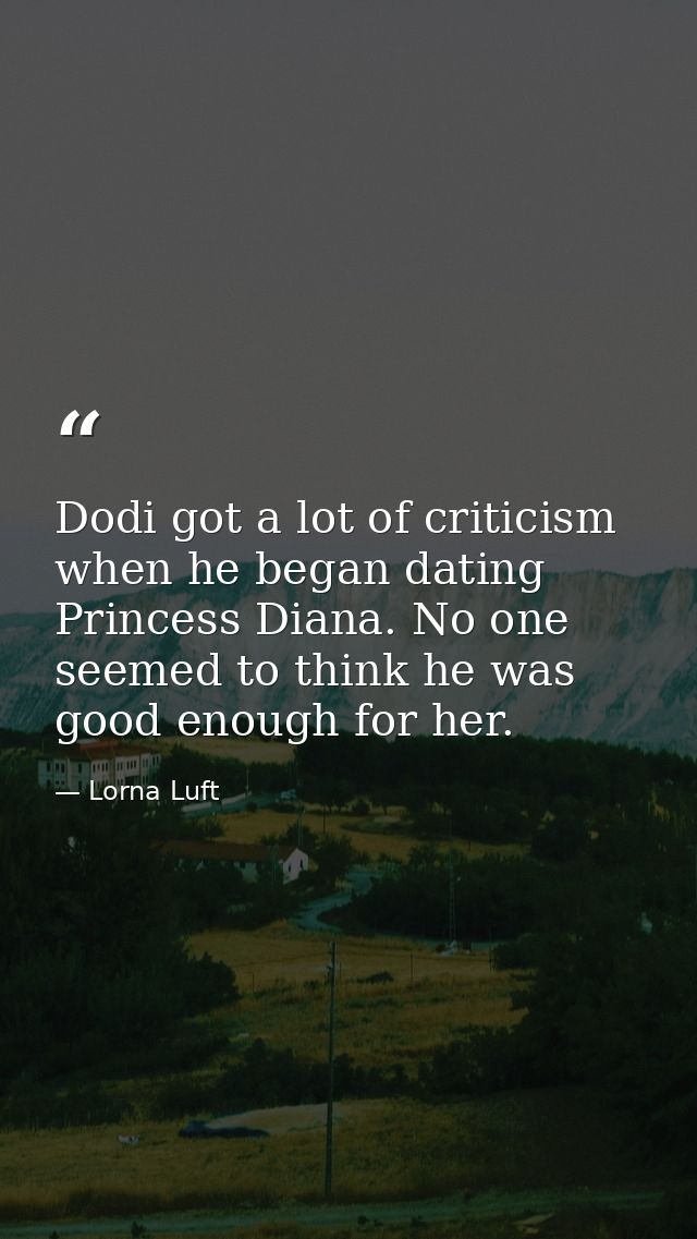 Dodi got a lot of criticism when he began dating Princess Diana. No one seemed to think he was good enough for her. — Lorna Luft