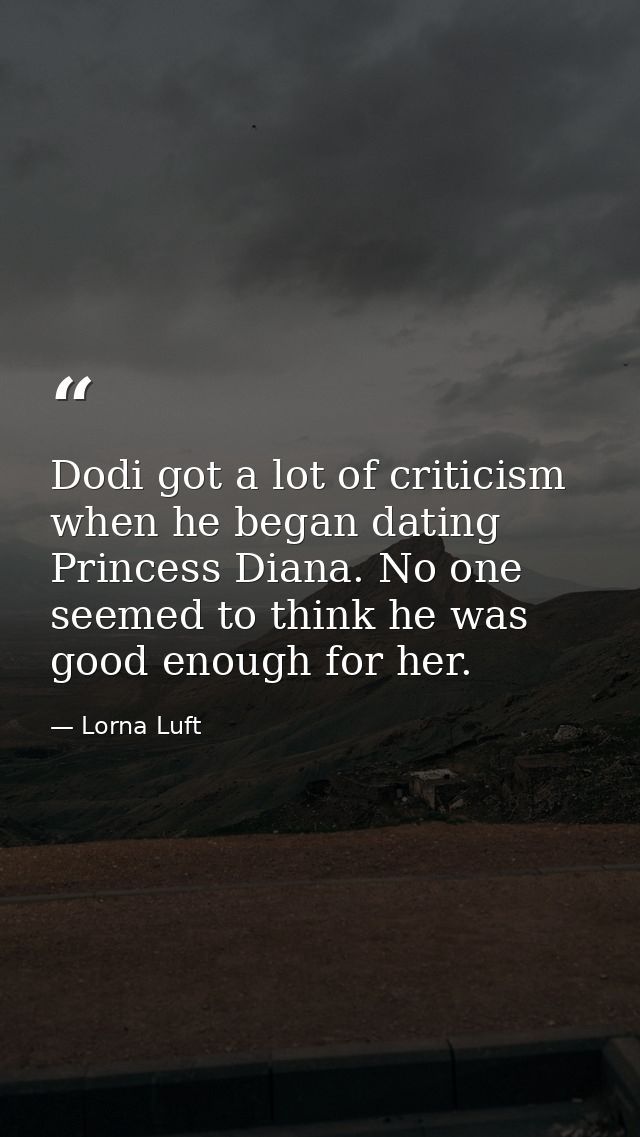 Dodi got a lot of criticism when he began dating Princess Diana. No one seemed to think he was good enough for her. — Lorna Luft