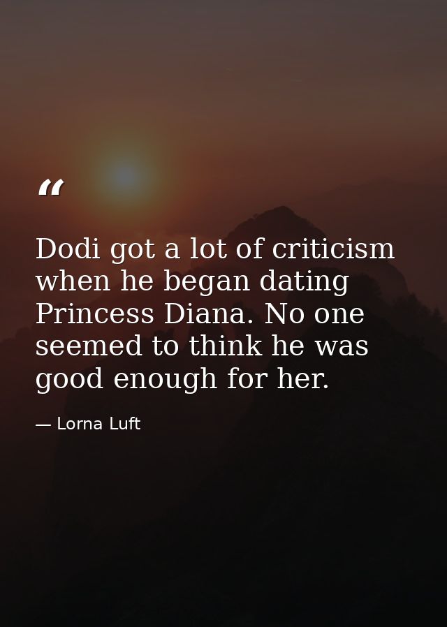 Dodi got a lot of criticism when he began dating Princess Diana. No one seemed to think he was good enough for her. — Lorna Luft