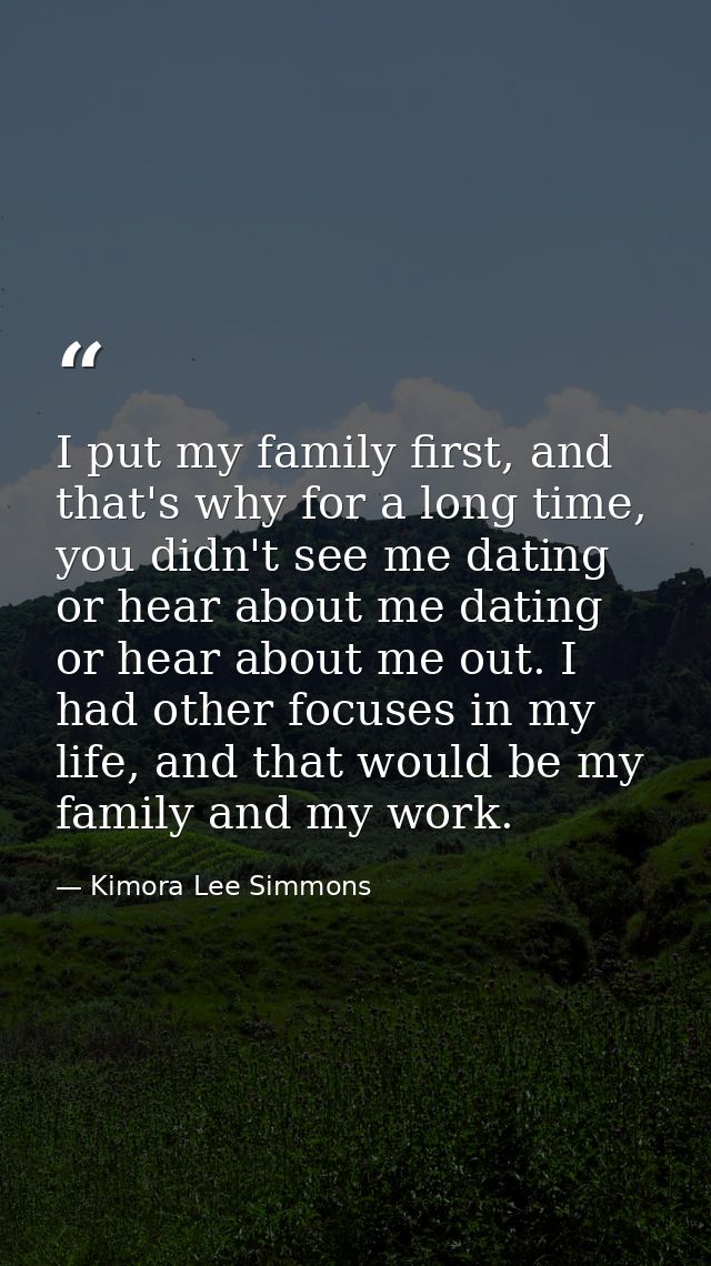 I put my family first, and that's why for a long time, you didn't see me dating or hear about me dating or hear about me — Kimora Lee Simmons