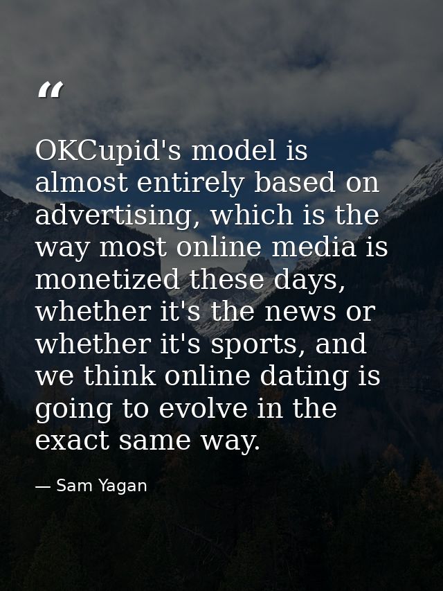 OKCupid's model is almost entirely based on advertising, which is the way most online media is monetized these days, whe — Sam Yagan