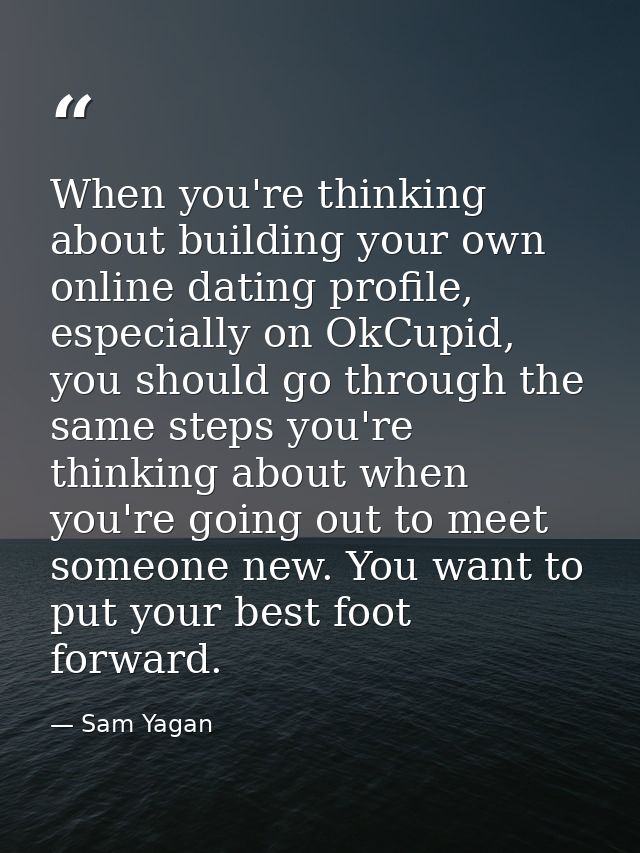 When you're thinking about building your own online dating profile, especially on OkCupid, you should go through the sam — Sam Yagan