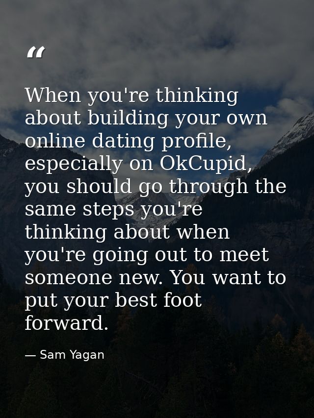 When you're thinking about building your own online dating profile, especially on OkCupid, you should go through the sam — Sam Yagan