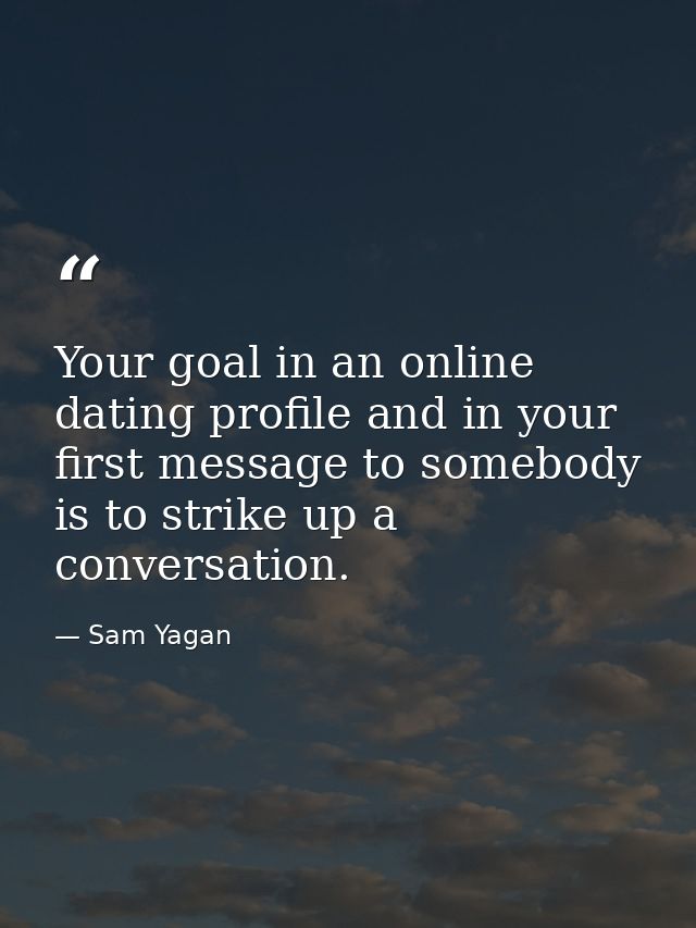 Your goal in an online dating profile and in your first message to somebody is to strike up a conversation. — Sam Yagan