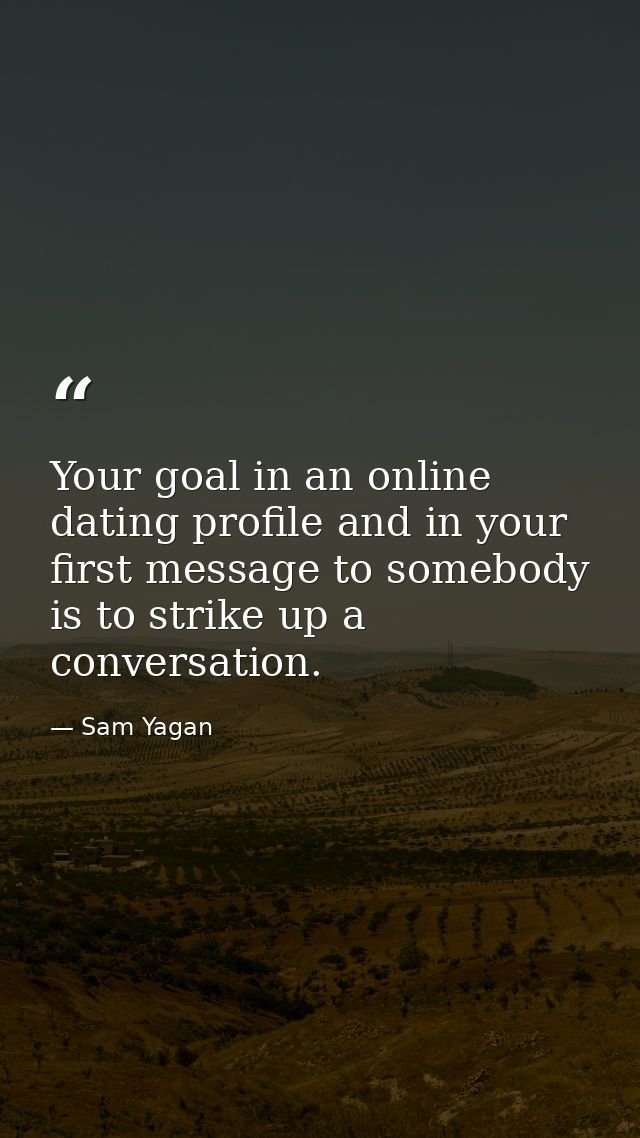 Your goal in an online dating profile and in your first message to somebody is to strike up a conversation. — Sam Yagan