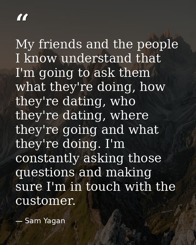 My friends and the people I know understand that I'm going to ask them what they're doing, how they're dating, who they' — Sam Yagan