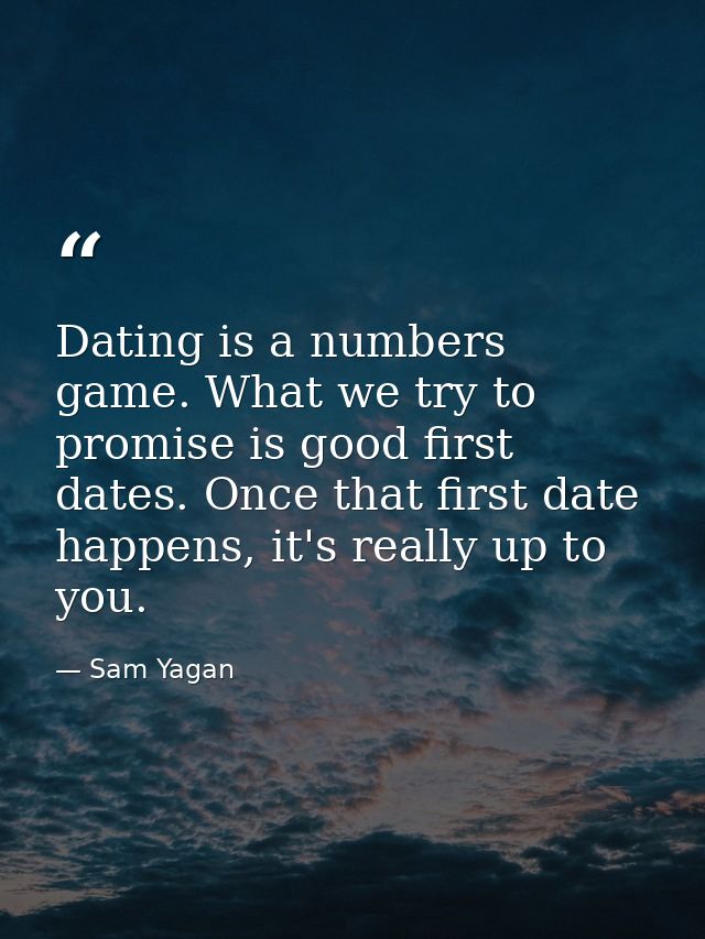 Dating is a numbers game. What we try to promise is good first dates. Once that first date happens, it's really up to yo — Sam Yagan