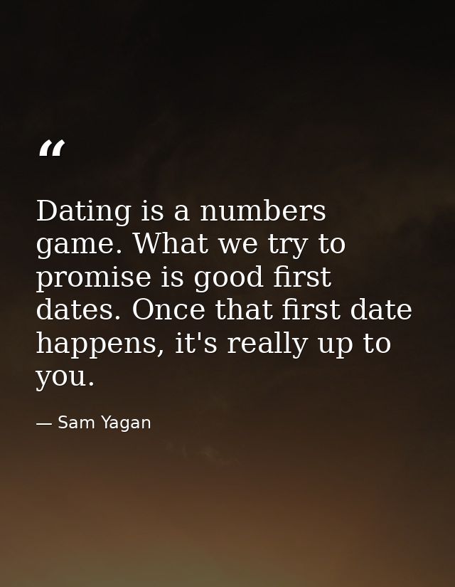 Dating is a numbers game. What we try to promise is good first dates. Once that first date happens, it's really up to yo — Sam Yagan