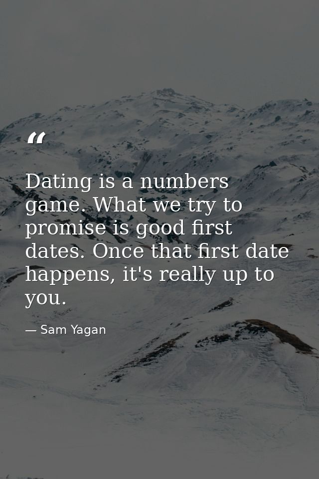 Dating is a numbers game. What we try to promise is good first dates. Once that first date happens, it's really up to yo — Sam Yagan