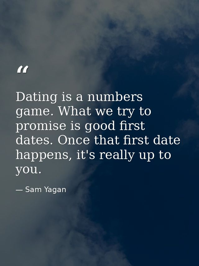 Dating is a numbers game. What we try to promise is good first dates. Once that first date happens, it's really up to yo — Sam Yagan