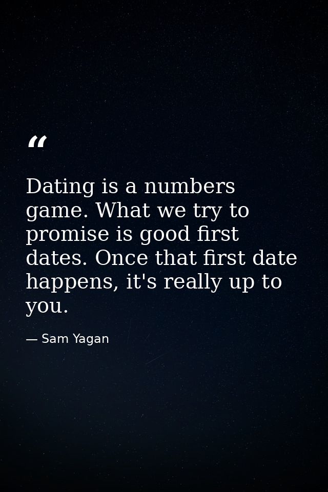 Dating is a numbers game. What we try to promise is good first dates. Once that first date happens, it's really up to yo — Sam Yagan