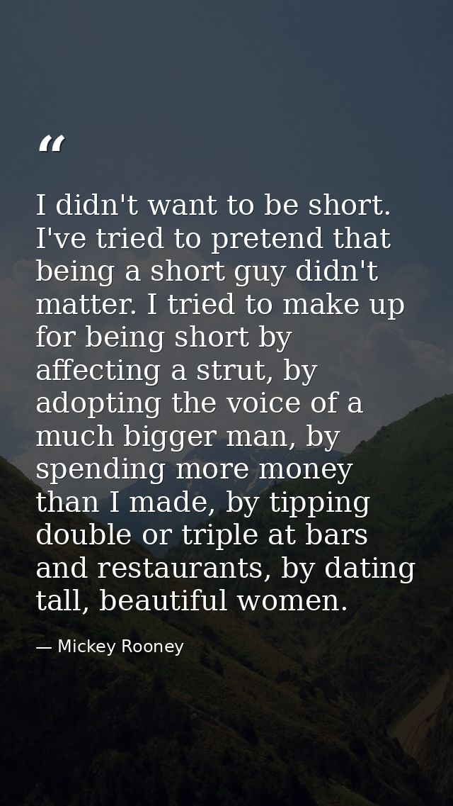 I didn't want to be short. I've tried to pretend that being a short guy didn't matter. I tried to make up for being shor — Mickey Rooney