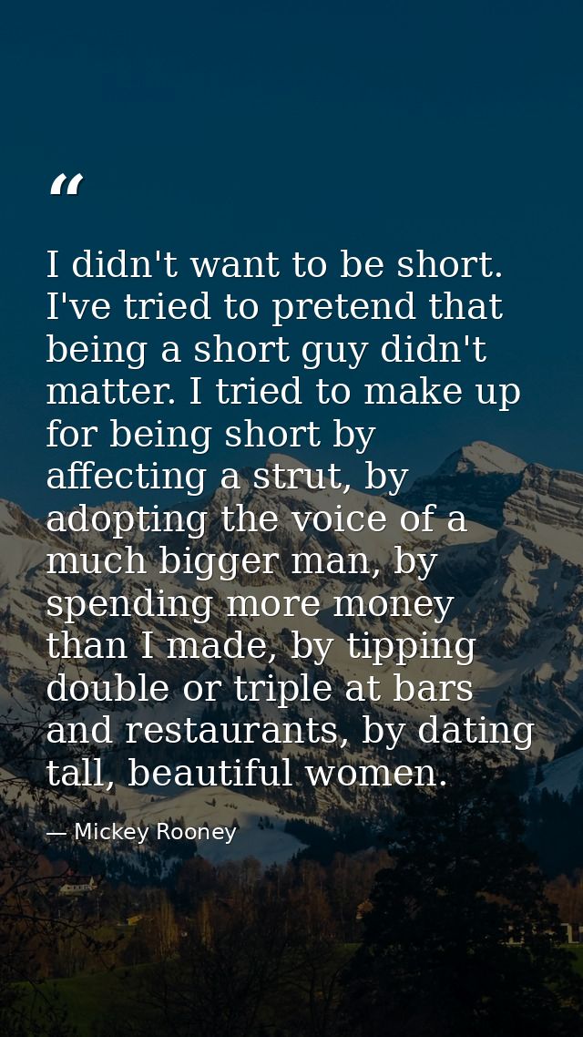 I didn't want to be short. I've tried to pretend that being a short guy didn't matter. I tried to make up for being shor — Mickey Rooney