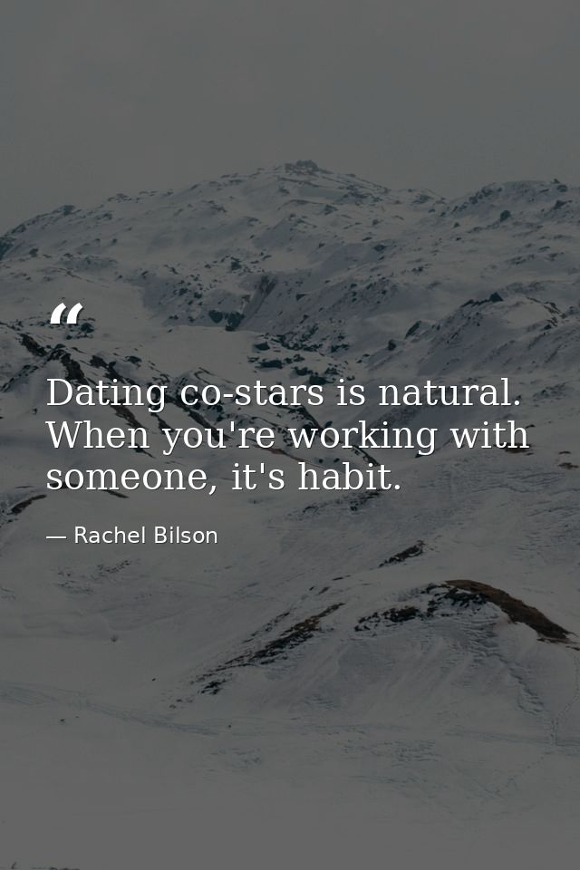 Dating co-stars is natural. When you're working with someone, it's habit. — Rachel Bilson