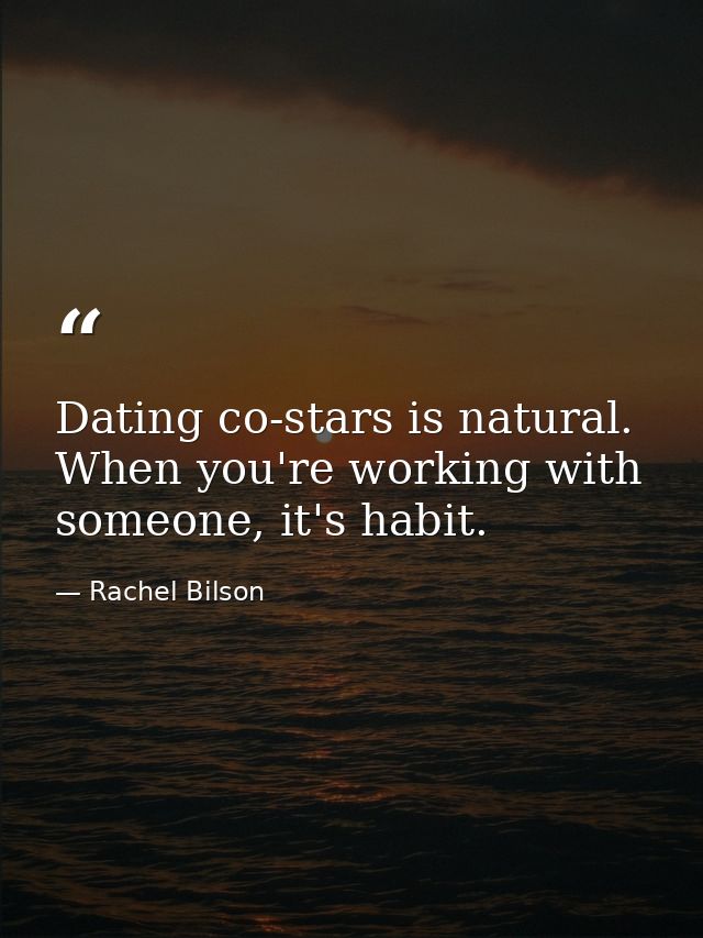 Dating co-stars is natural. When you're working with someone, it's habit. — Rachel Bilson