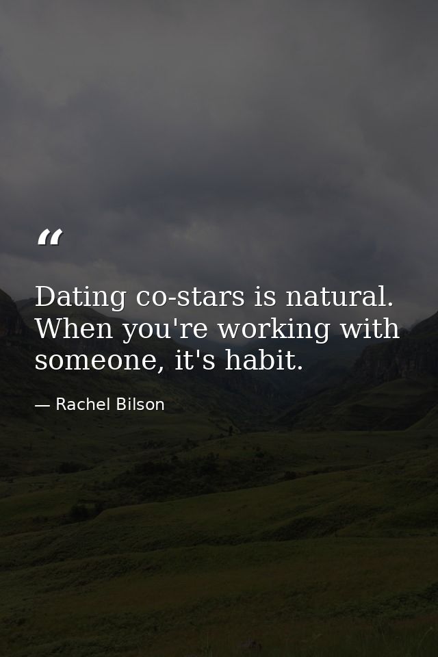 Dating co-stars is natural. When you're working with someone, it's habit. — Rachel Bilson