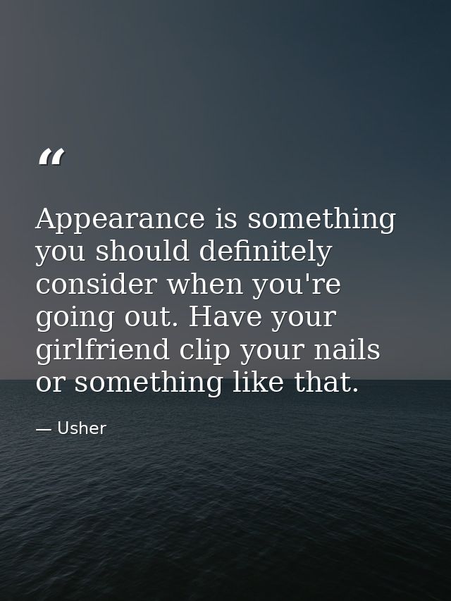 Appearance is something you should definitely consider when you're going out. Have your girlfriend clip your nails or so — Usher