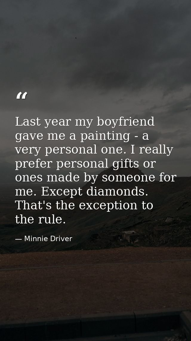 Last year my boyfriend gave me a painting - a very personal one. I really prefer personal gifts or ones made by someone  — Minnie Driver