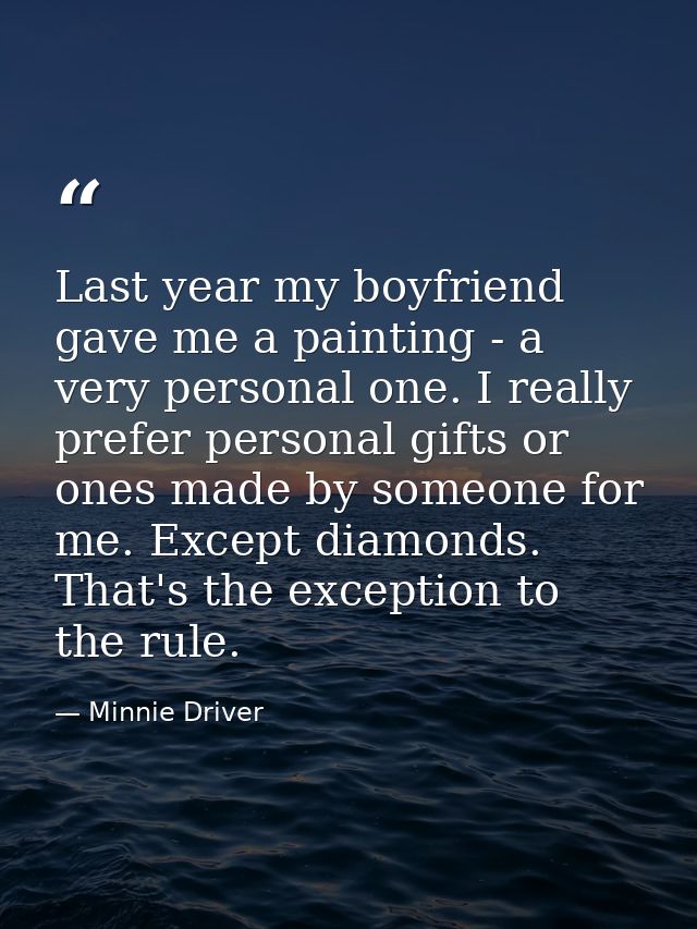 Last year my boyfriend gave me a painting - a very personal one. I really prefer personal gifts or ones made by someone  — Minnie Driver