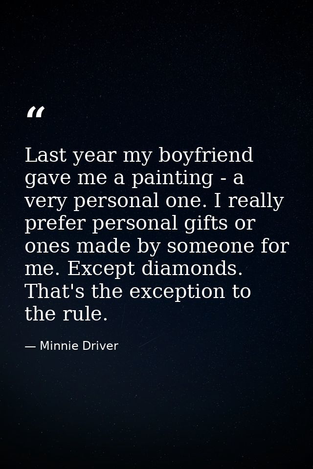 Last year my boyfriend gave me a painting - a very personal one. I really prefer personal gifts or ones made by someone  — Minnie Driver