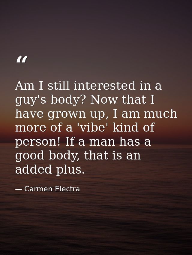 Am I still interested in a guy's body? Now that I have grown up, I am much more of a 'vibe' kind of person! If a man has — Carmen Electra