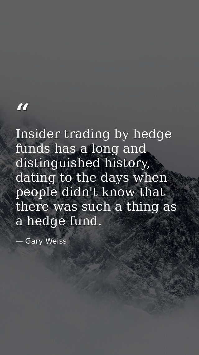 Insider trading by hedge funds has a long and distinguished history, dating to the days when people didn't know that the — Gary Weiss
