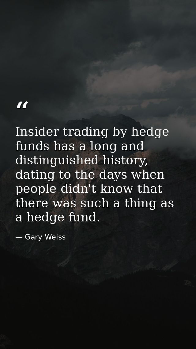 Insider trading by hedge funds has a long and distinguished history, dating to the days when people didn't know that the — Gary Weiss
