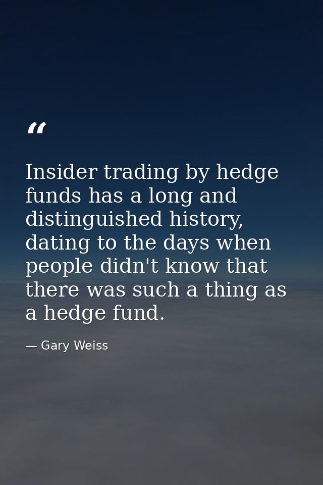Insider trading by hedge funds has a long and distinguished history, dating to the days when people didn't know that the — Gary Weiss