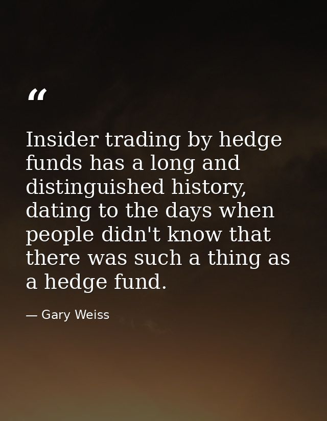 Insider trading by hedge funds has a long and distinguished history, dating to the days when people didn't know that the — Gary Weiss