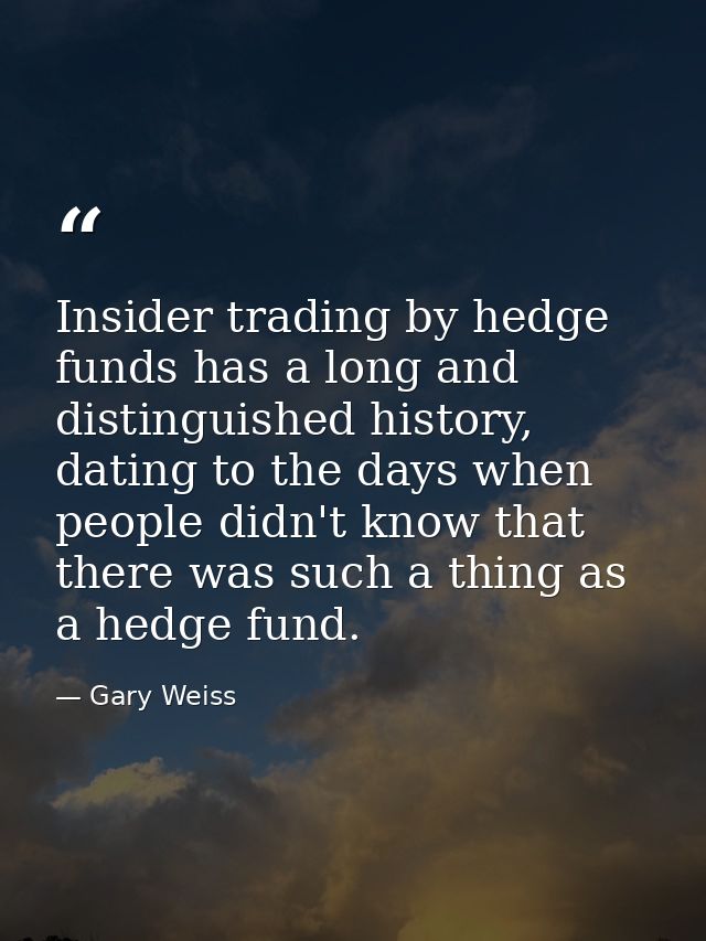 Insider trading by hedge funds has a long and distinguished history, dating to the days when people didn't know that the — Gary Weiss