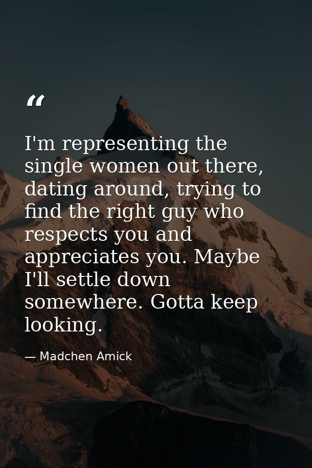 I'm representing the single women out there, dating around, trying to find the right guy who respects you and appreciate — Madchen Amick