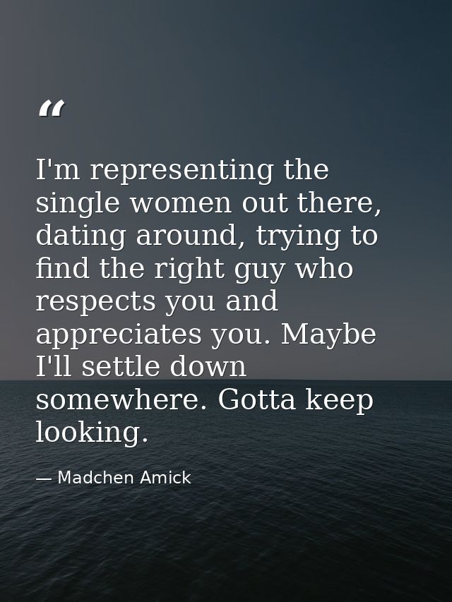 I'm representing the single women out there, dating around, trying to find the right guy who respects you and appreciate — Madchen Amick