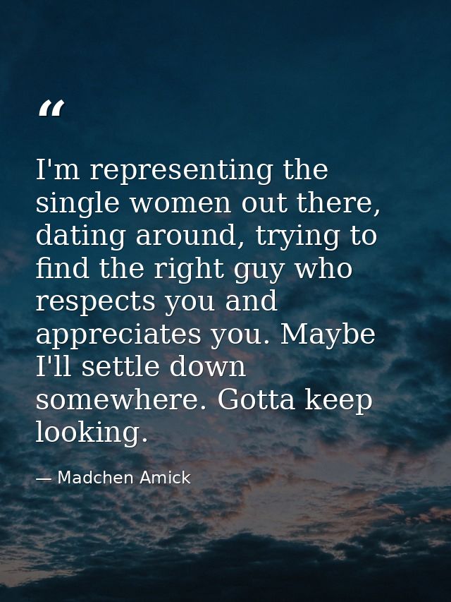 I'm representing the single women out there, dating around, trying to find the right guy who respects you and appreciate — Madchen Amick