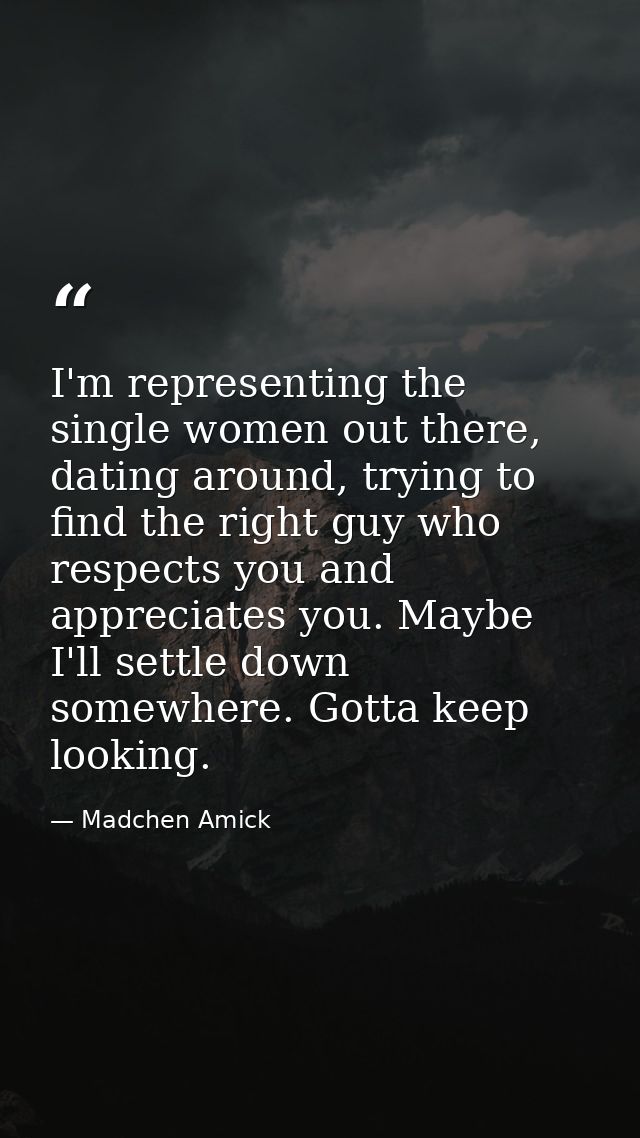I'm representing the single women out there, dating around, trying to find the right guy who respects you and appreciate — Madchen Amick