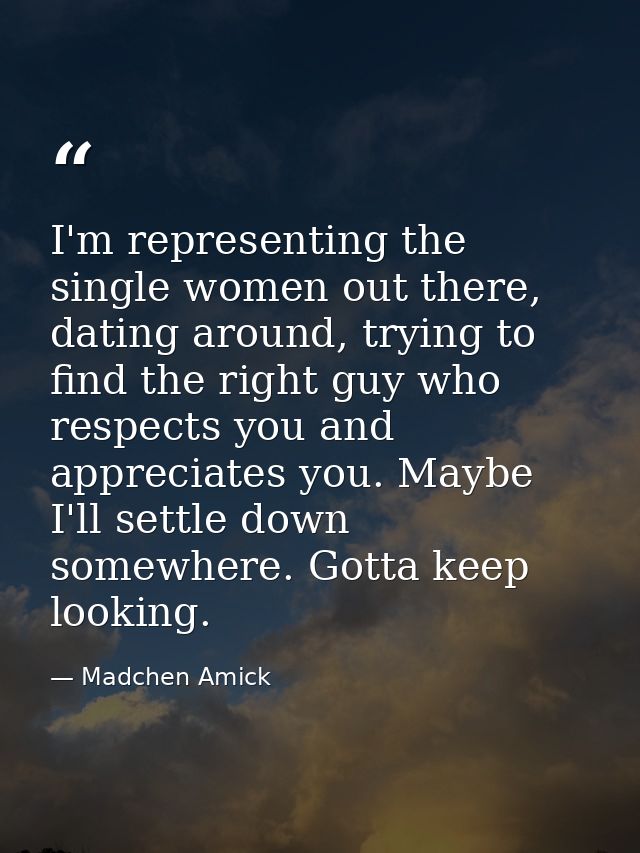 I'm representing the single women out there, dating around, trying to find the right guy who respects you and appreciate — Madchen Amick